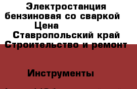 Электростанция бензиновая со сваркой › Цена ­ 12 000 - Ставропольский край Строительство и ремонт » Инструменты   